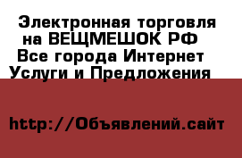 Электронная торговля на ВЕЩМЕШОК.РФ - Все города Интернет » Услуги и Предложения   